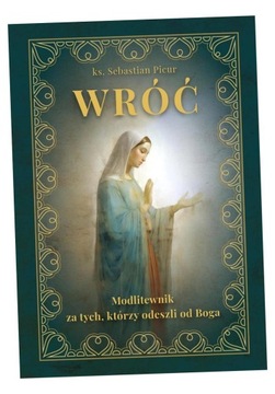 WRÓĆ, MODLITEWNIK ZA TYCH, KTÓRZY ODESZLI OD BOGA SEBASTIAN PICUR KS.