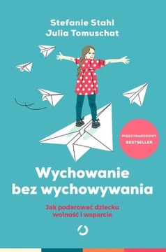 Wychowanie bez wychowywania. Jak podarować dziecku