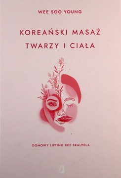 KOREAŃSKI MASAŻ TWARZY I CIAŁA. DOMOWY LIFTING BEZ SKALPELA - Soo Young Wee