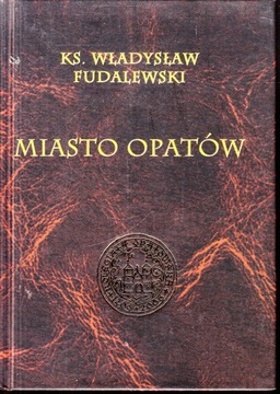 Miasto Opatów podług miejscowych źródeł i podań