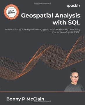 McClain, Bonny P Geospatial Analysis with SQL: A hands-on guide to performi