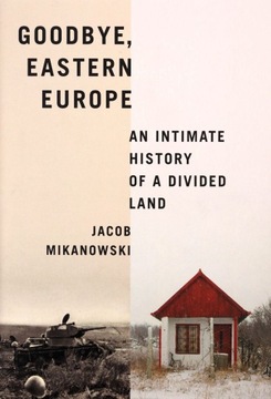 GOODBYE EASTERN EUROPE - Jacob Mikanowski [KSIĄŻKA]