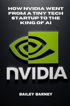 Barney, Bailey How NVIDIA Went From a Tiny Tech Startup to the King of AI