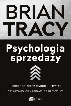 PSYCHOLOGIA SPRZEDAŻY. PODNIEŚ SPRZEDAŻ SZYBCIEJ I ŁATWIEJ, NIŻ KIEDYKOLWIE