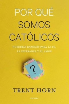 Por Que Somos Catolicos Nuestras Razones Para La Fe La Esperanza Y El Amor
