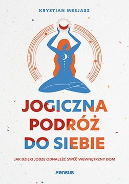 Jogiczna podróż do siebie. Jak dzięki jodze odnaleźć swój wewnętrzny dom.