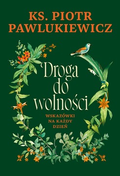 DROGA DO WOLNOŚCI. WSKAZÓWKI NA KAŻDY DZIEŃ Ks. Piotr Pawlukiewicz *NOWOŚĆ*