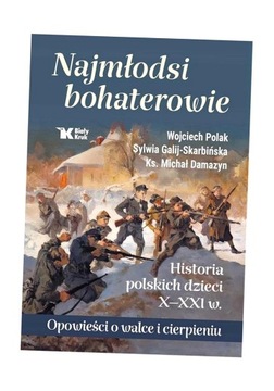 NAJMŁODSI BOHATEROWIE. HISTORIA POLSKICH DZIECI.. WOJCIECH POLAK, SYLWIA GA