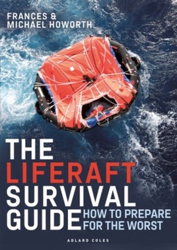 The Liferaft Survival Guide: How to Prepare for the Worst MICHAEL HOWORTH