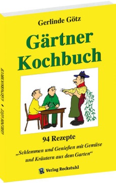 Gärtnerkochbuch: 94 Rezepte - Schlemmen und Geniessen mit Gemüse und Kräute
