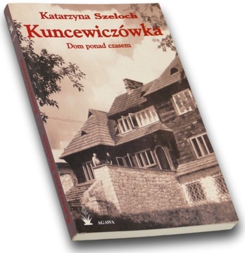 Kuncewiczówka. Dom ponad czasem. Katarzyna Szeloch