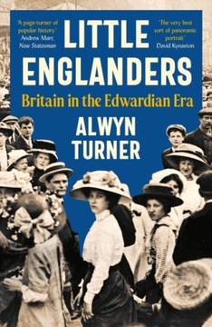 Little Englanders: Britain in the Edwardian Era Alwyn Turner