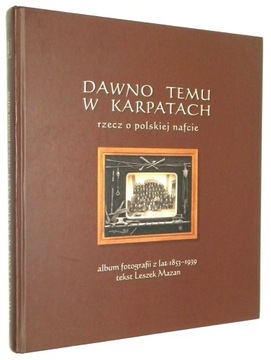 DAWNO TEMU w KARPATACH: Rzecz o polskiej nafcie. Fotografie z lat 1853-1939
