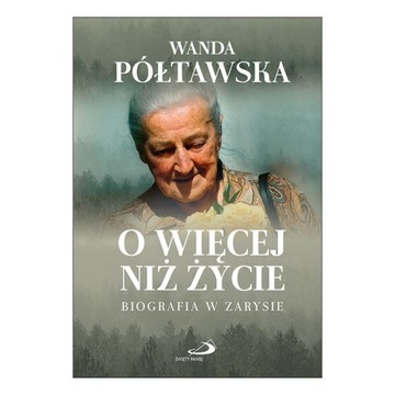 O więcej niż życie. Biografia w zarysie Wanda Półtawska