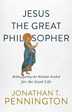 JESUS THE GREAT PHILOSOPHER: REDISCOVERING THE WISDOM NEEDED FOR THE GOOD L