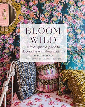 BLOOM WILD: A FREE-SPIRITED GUIDE TO DECORATING WITH FLORAL PATTERNS - Bari