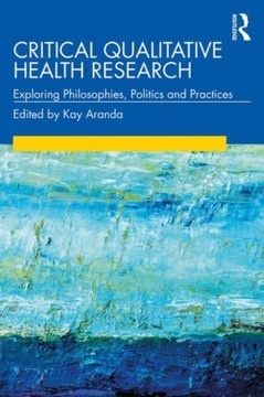 Critical Qualitative Health Research: Exploring Philosophies, Politics and