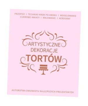 ARTYSTYCZNE DEKORACJE TORTÓW, PRACA ZBIOROWA