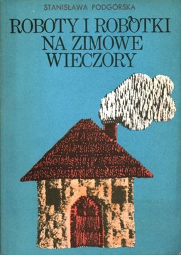 ROBOTY I ROBÓTKI NA ZIMOWE WIECZORY - STANISŁAWA PODGÓRSKA
