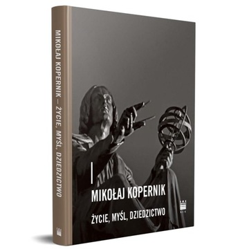MIKOŁAJ KOPERNIK. ŻYCIE, MYŚL, DZIEDZICTWO