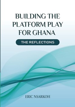 Nsarkoh, Eric Building the Platform Play for Ghana: The Reflections