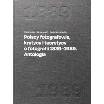 POLSCY FOTOGRAFOWIE, KRYTYCY I TEORETYCY O FOTOGRAFII 1839-1989. ANTOLOGIA