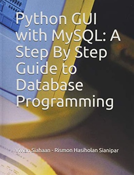 Sianipar, Rismon Hasiholan Python GUI with MySQL: A Step By Step Guide to D