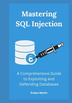 Martin, Evelyn Mastering SQL Injection: A Comprehensive Guide to Exploiting