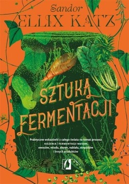 SZTUKA FERMENTACJI. PRAKTYCZNE WSKAZÓWKI.. SANDOR ELLIX KATZ