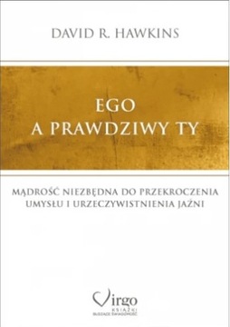 EGO A PRAWDZIWY TY. MĄDROŚĆ NIEZBĘDNA DO PRZEKROCZENIA UMYSŁU D. R. HAWKINS