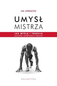 UMYSŁ MISTRZA. JAK MYŚLĄ I TRENUJĄ NAJLEPSI..