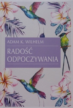 Adam K. Wilhelm RADOŚĆ ODPOCZYWANIA