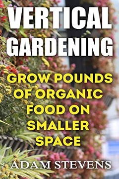 Stevens, Adam Vertical Gardening: Grow Pounds of Organic Food on Smaller Sp