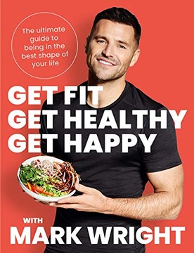 Wright, Mark Get Fit, Get Healthy, Get Happy: The ultimate guide to being i