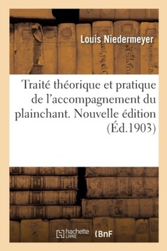 Traite Theorique Et Pratique de lAccompagnement Du Plainchant. Nouvelle Edi