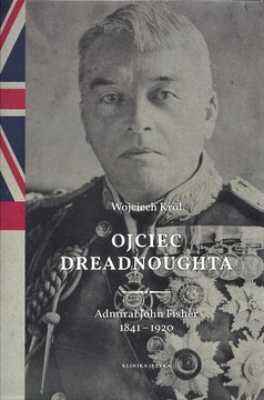 Ojciec Dreadnoughta. Admirał John Fisher 1841–1920