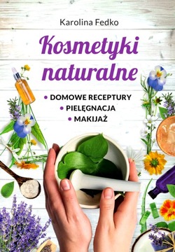KOSMETYKI NATURALNE DOMOWE RECEPTURY, PIELĘGNACJA, MAKIJAŻ.