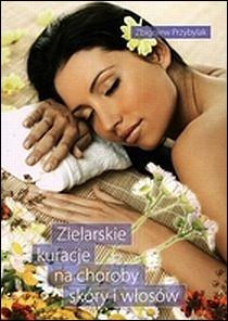 Zielarskie kuracje na choroby skóry i włosów Zbigniew Przybylak