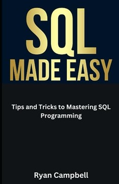 Campbell, Ryan SQL Made Easy: Tips and Tricks to Mastering SQL Programming: