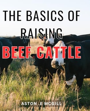 The Basics Of Raising Beef Cattle: Your Ultimate Guide to Successfully .E