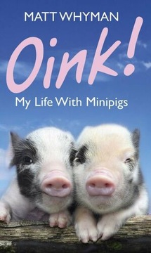 Oink: My Life with Mini-Pigs Matt Whyman