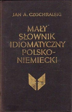 MAŁY SŁOWNIK IDIOMATYCZNY POLSKO - NIEMIECKI