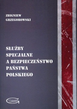 SŁUŻBY SPECJALNE A BEZPIECZEŃSTWO PAŃSTWA POLSKIEGO - Zbigniew Grzegorowski