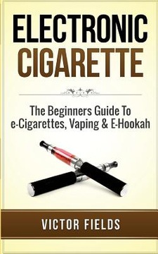 Electronic Cigarette: The Beginners Guide To e-Cigarettes, Vaping & E-Hooka