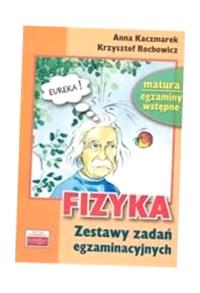 FIZYKA. ZESTAWY ZADAŃ EGZAMINACYJNYCH ANNA KACZMAREK, KRZYSZTOF ROCHOWICZ