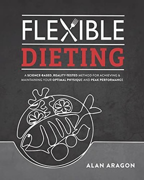 Aragon, Alan Flexible Dieting: A Science-Based, Reality-Tested Method for A