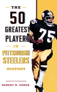 The 50 Greatest Players in Pittsburgh Steelers History ROBERT W. COHEN