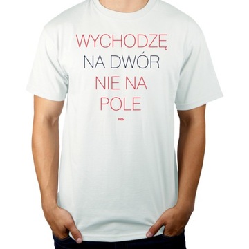 WYCHODZĘ NA DWÓR NIE POLE KOSZULKA