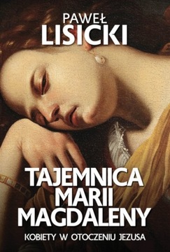 Tajemnica Marii Magdaleny. Kobiety w otoczeniu Jezusa - red. Paweł Lisicki