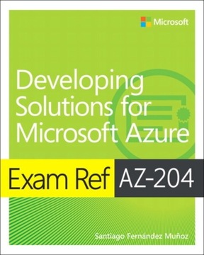Exam Ref AZ-204 Developing Solutions for Microsoft Azure SANTIAGO MUNOZ